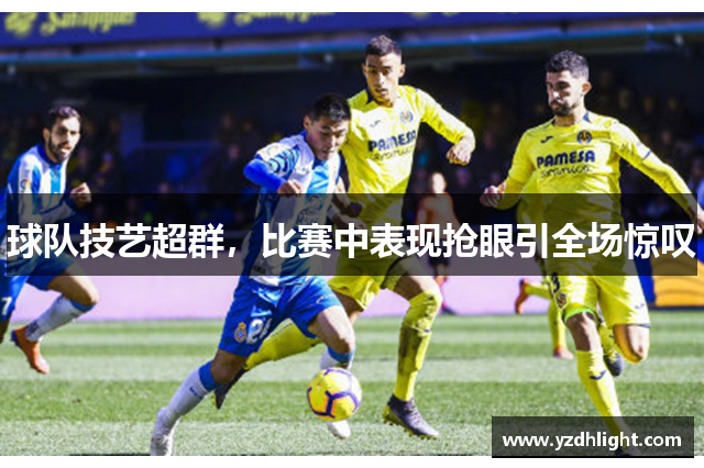 球队技艺超群，比赛中表现抢眼引全场惊叹