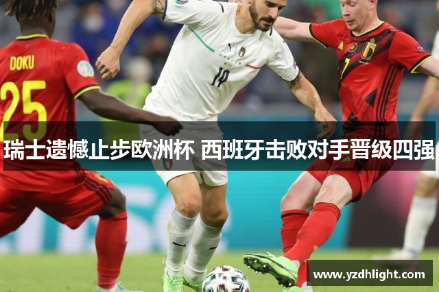 瑞士遗憾止步欧洲杯 西班牙击败对手晋级四强