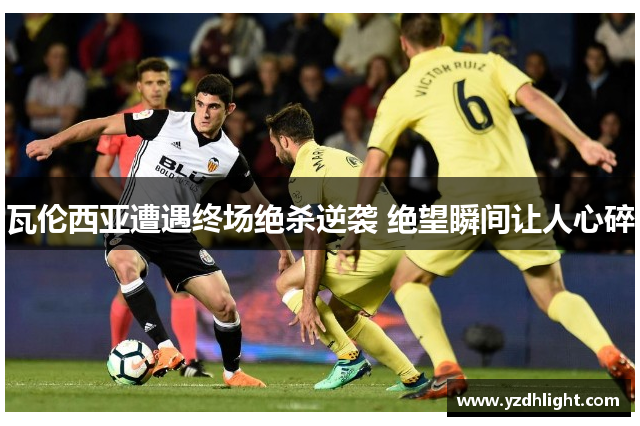 瓦伦西亚遭遇终场绝杀逆袭 绝望瞬间让人心碎