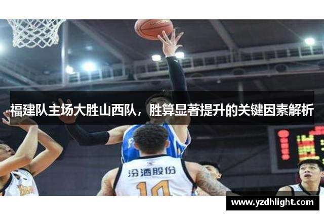 福建队主场大胜山西队，胜算显著提升的关键因素解析