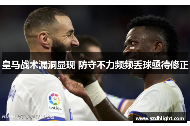 皇马战术漏洞显现 防守不力频频丢球亟待修正