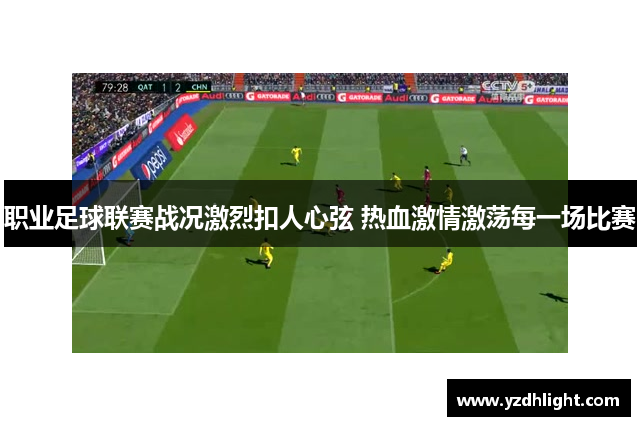 职业足球联赛战况激烈扣人心弦 热血激情激荡每一场比赛