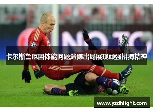 卡尔斯鲁厄因体能问题遗憾出局展现顽强拼搏精神
