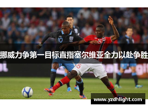 挪威力争第一目标直指塞尔维亚全力以赴争胜