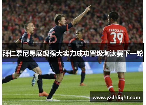 拜仁慕尼黑展现强大实力成功晋级淘汰赛下一轮