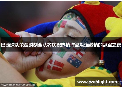 巴西球队荣耀时刻全队齐庆祝热情洋溢燃烧激情的冠军之夜