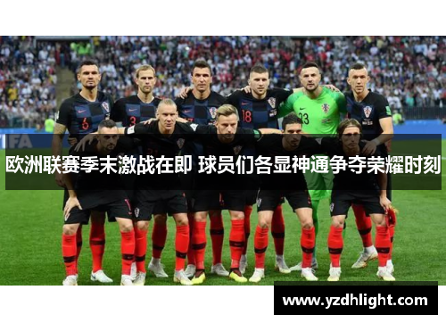 欧洲联赛季末激战在即 球员们各显神通争夺荣耀时刻