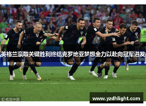 英格兰豪取关键胜利终结克罗地亚梦想全力以赴向冠军进发