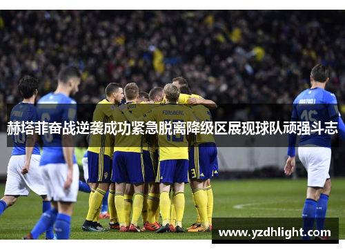 赫塔菲奋战逆袭成功紧急脱离降级区展现球队顽强斗志