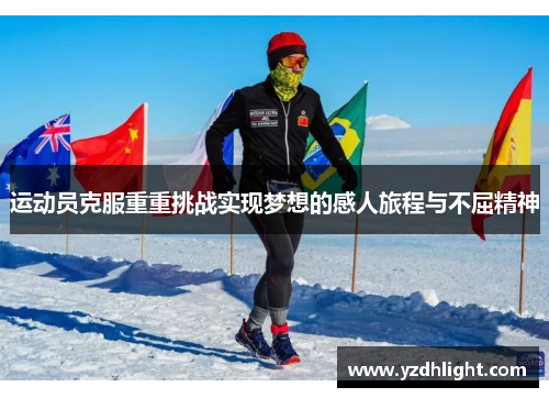 运动员克服重重挑战实现梦想的感人旅程与不屈精神