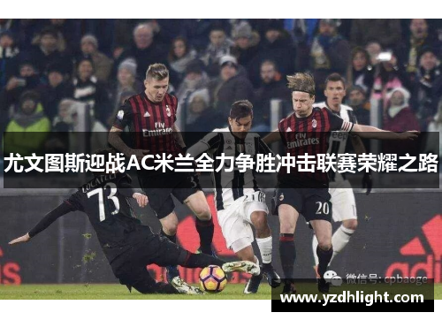 尤文图斯迎战AC米兰全力争胜冲击联赛荣耀之路