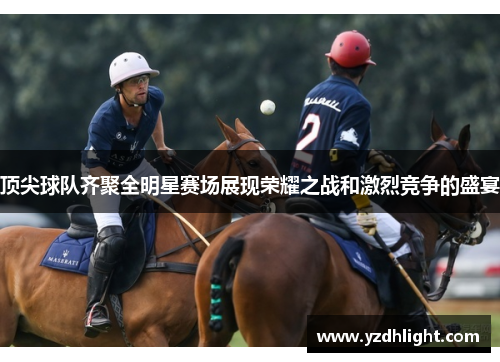 顶尖球队齐聚全明星赛场展现荣耀之战和激烈竞争的盛宴