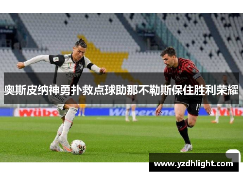 奥斯皮纳神勇扑救点球助那不勒斯保住胜利荣耀