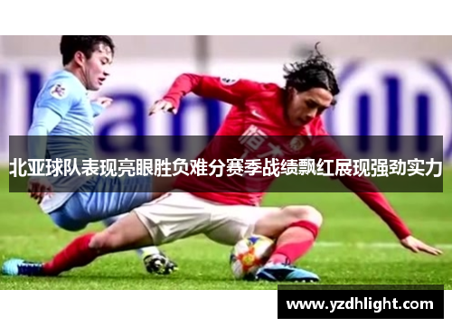北亚球队表现亮眼胜负难分赛季战绩飘红展现强劲实力