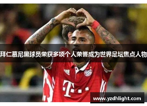 拜仁慕尼黑球员荣获多项个人荣誉成为世界足坛焦点人物