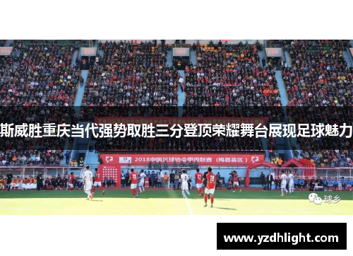 斯威胜重庆当代强势取胜三分登顶荣耀舞台展现足球魅力