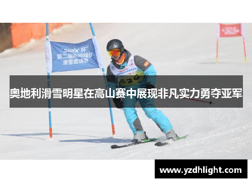 奥地利滑雪明星在高山赛中展现非凡实力勇夺亚军