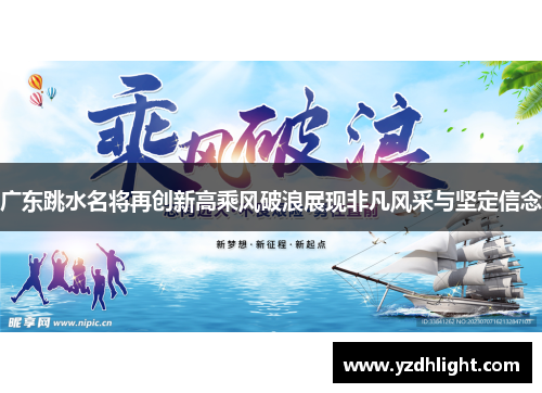 广东跳水名将再创新高乘风破浪展现非凡风采与坚定信念