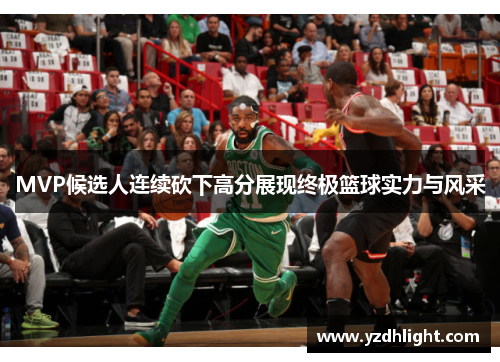 MVP候选人连续砍下高分展现终极篮球实力与风采