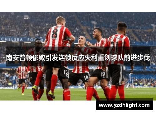 南安普顿惨败引发连锁反应失利重创球队前进步伐