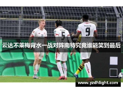 云达不莱梅背水一战对阵南特究竟谁能笑到最后