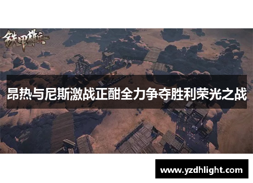 昂热与尼斯激战正酣全力争夺胜利荣光之战