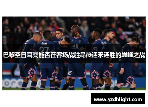 巴黎圣日耳曼能否在客场战胜昂热迎来连胜的巅峰之战