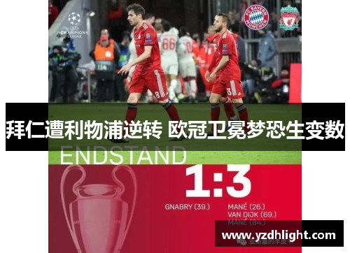 拜仁遭利物浦逆转 欧冠卫冕梦恐生变数