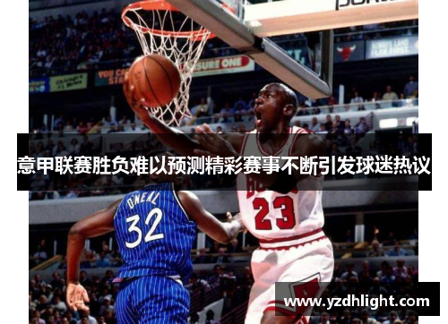 意甲联赛胜负难以预测精彩赛事不断引发球迷热议