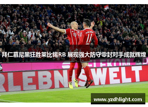 拜仁慕尼黑狂胜莱比锡RB 展现强大防守零封对手成就辉煌