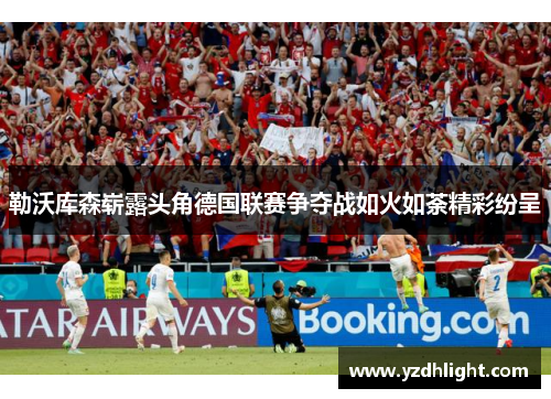 勒沃库森崭露头角德国联赛争夺战如火如荼精彩纷呈