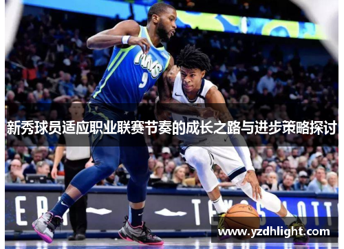 新秀球员适应职业联赛节奏的成长之路与进步策略探讨