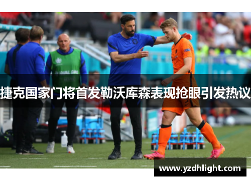 捷克国家门将首发勒沃库森表现抢眼引发热议