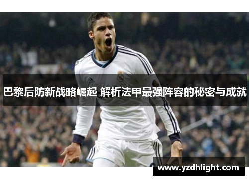 巴黎后防新战略崛起 解析法甲最强阵容的秘密与成就