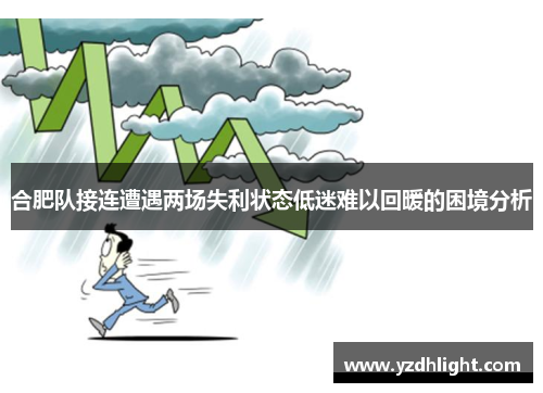 合肥队接连遭遇两场失利状态低迷难以回暖的困境分析