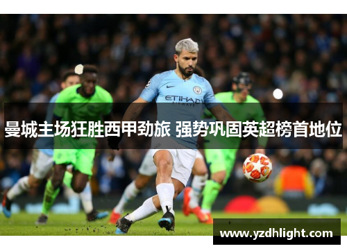 曼城主场狂胜西甲劲旅 强势巩固英超榜首地位