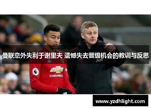 曼联意外失利于谢里夫 遗憾失去晋级机会的教训与反思