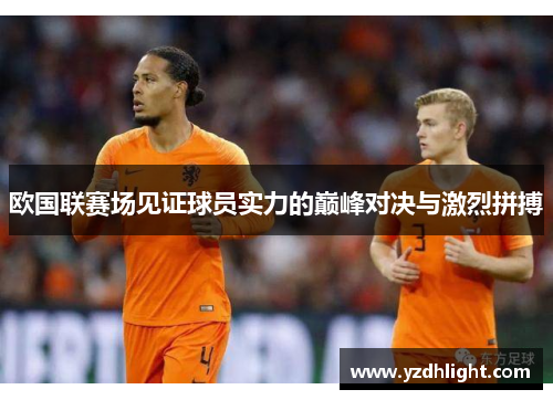 欧国联赛场见证球员实力的巅峰对决与激烈拼搏
