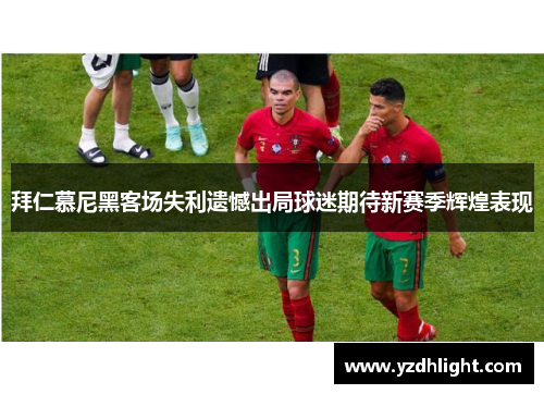 拜仁慕尼黑客场失利遗憾出局球迷期待新赛季辉煌表现