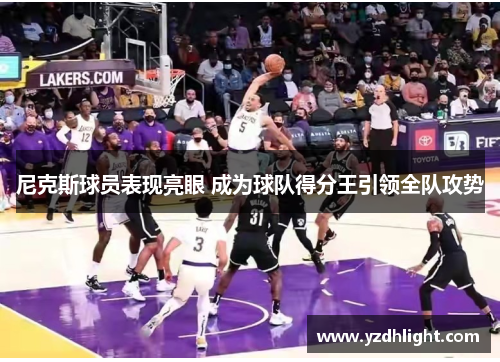 尼克斯球员表现亮眼 成为球队得分王引领全队攻势