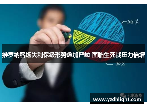 维罗纳客场失利保级形势愈加严峻 面临生死战压力倍增