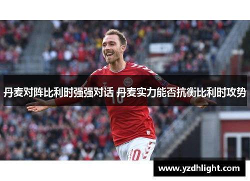 丹麦对阵比利时强强对话 丹麦实力能否抗衡比利时攻势