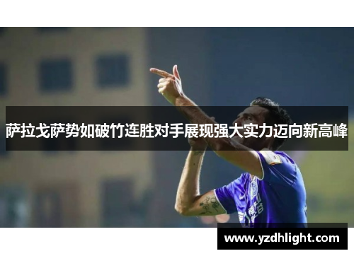萨拉戈萨势如破竹连胜对手展现强大实力迈向新高峰