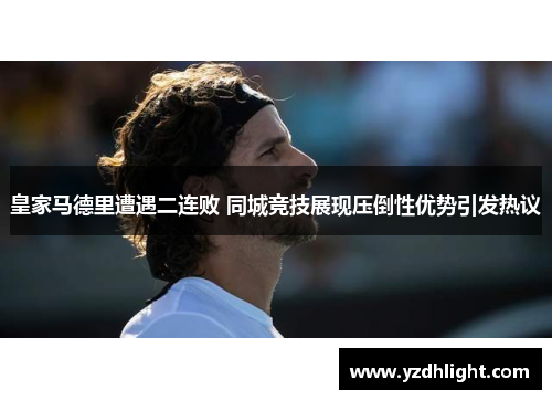 皇家马德里遭遇二连败 同城竞技展现压倒性优势引发热议