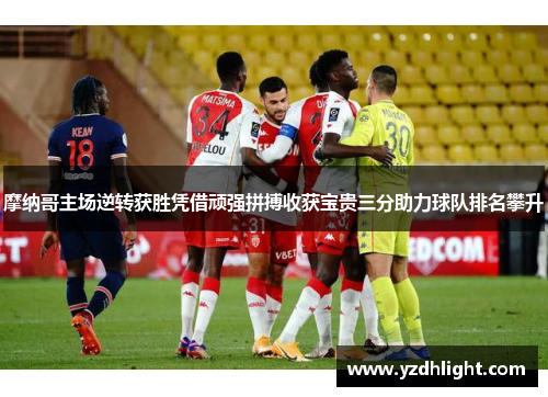 摩纳哥主场逆转获胜凭借顽强拼搏收获宝贵三分助力球队排名攀升