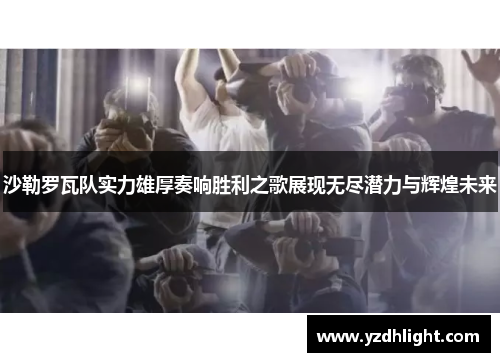 沙勒罗瓦队实力雄厚奏响胜利之歌展现无尽潜力与辉煌未来