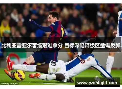 比利亚雷亚尔客场艰难拿分 目标深陷降级区亟需反弹