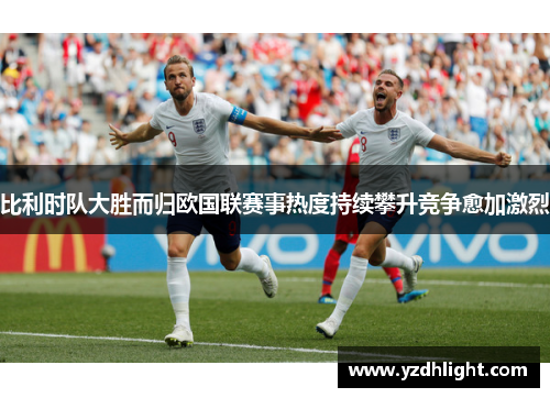比利时队大胜而归欧国联赛事热度持续攀升竞争愈加激烈