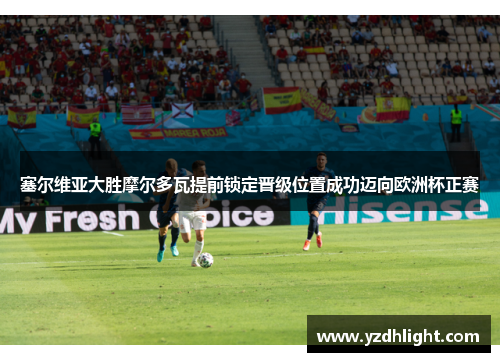 塞尔维亚大胜摩尔多瓦提前锁定晋级位置成功迈向欧洲杯正赛