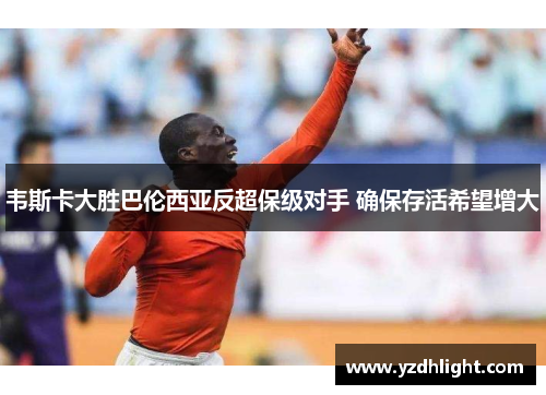 韦斯卡大胜巴伦西亚反超保级对手 确保存活希望增大